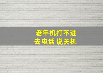 老年机打不进去电话 说关机